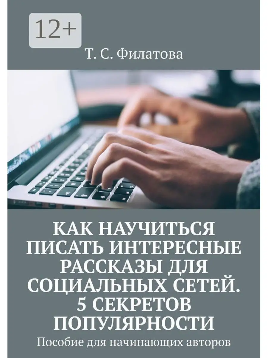 Т. Филатова. Как научиться писать интересные рассказы для социальных сетей.  5 секретов популярности Ridero 113466990 купить за 415 ₽ в  интернет-магазине Wildberries